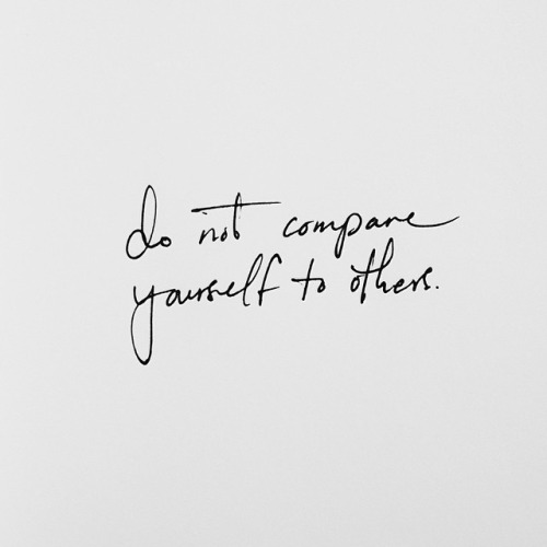 Do not compare yourself to others.